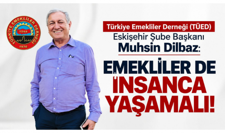Başkan Muhsin Dilbaz: Emekliler de İnsanca Yaşamalı - GÜNDEM - İnternetin Ajansı