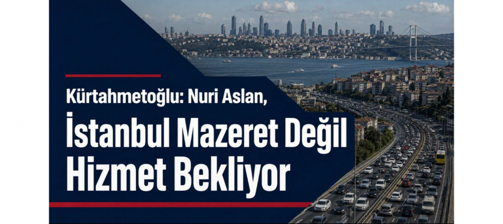 Kürtahmetoğlu: Nuri Aslan, İstanbul Mazeret Değil Hizmet Bekliyor - GÜNDEM - İnternetin Ajansı